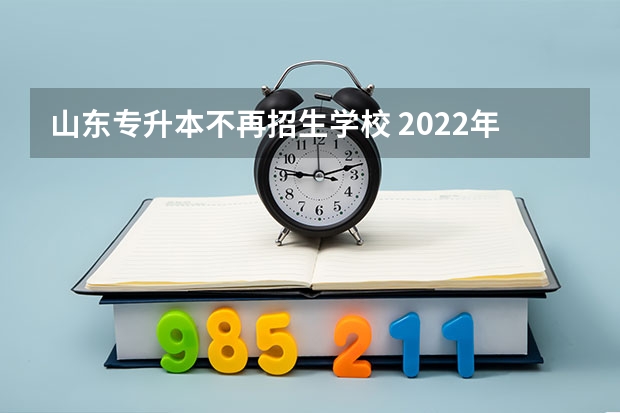 山东专升本不再招生学校 2022年山东退役大学生士兵有哪些免试专升本学校？