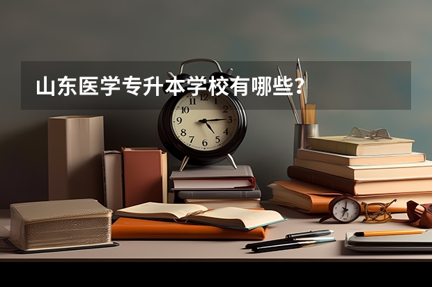 山东医学专升本学校有哪些？