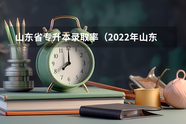 山东省专升本录取率（2022年山东专升本录取率）
