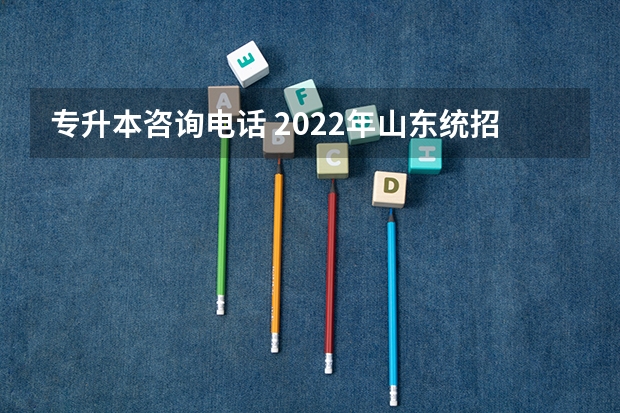 专升本咨询电话 2022年山东统招专升本考试报名常见问题解答？ 山东省统招专升本考试各市招生考试院地址及联系方式？
