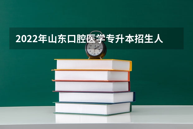 2022年山东口腔医学专升本招生人数 山东2022专升本录取人数 2022山东专升本率