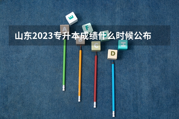 山东2023专升本成绩什么时候公布 几号查分？