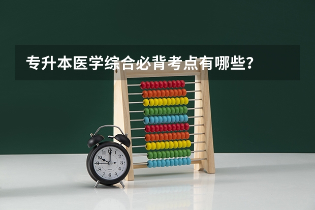 专升本医学综合必背考点有哪些？