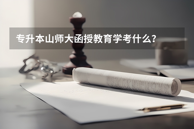 专升本山师大函授教育学考什么？