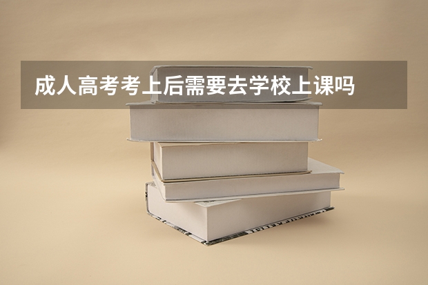 成人高考考上后需要去学校上课吗