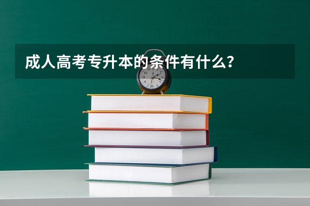 成人高考专升本的条件有什么？