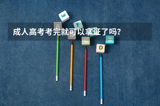 成人高考考完就可以拿证了吗？