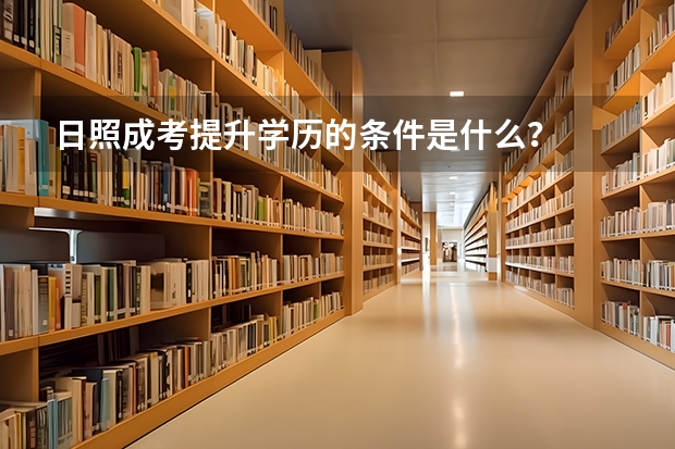 日照成考提升学历的条件是什么？