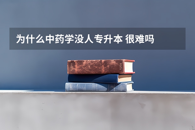为什么中药学没人专升本 很难吗