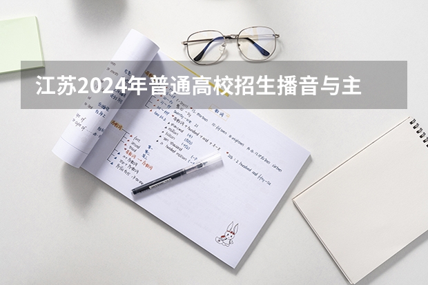 江苏2024年普通高校招生播音与主持类专业省统考考生须知