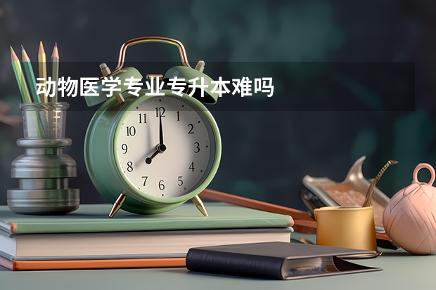动物医学专业专升本难吗