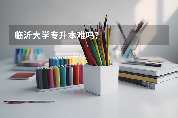 临沂大学专升本难吗？