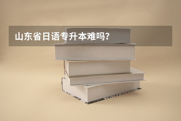 山东省日语专升本难吗？