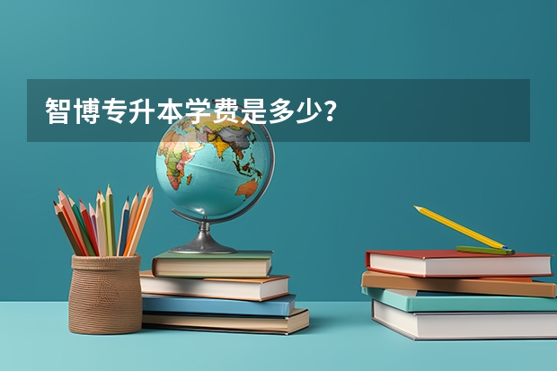 智博专升本学费是多少？