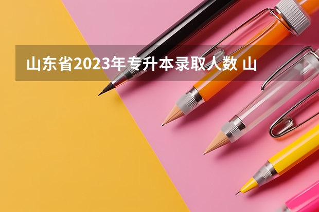 山东省2023年专升本录取人数 山东2023年专升本人数