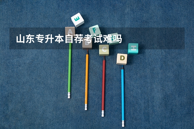 山东专升本自荐考试难吗