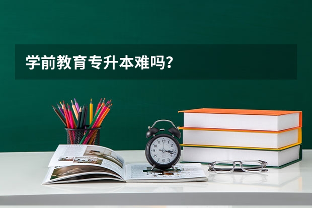 学前教育专升本难吗？