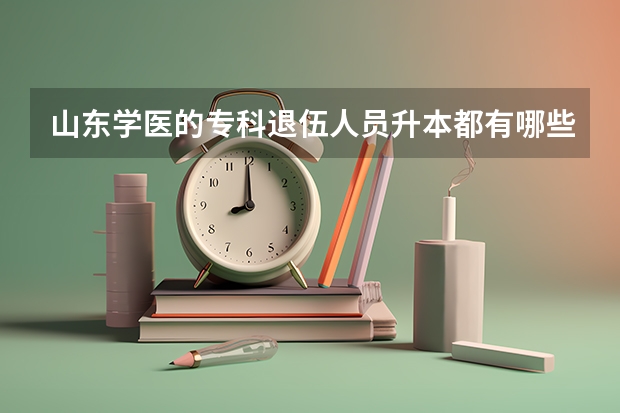 山东学医的专科退伍人员升本都有哪些学校
