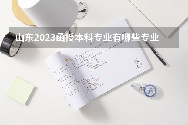 山东2023函授本科专业有哪些专业 怎么选择专业？