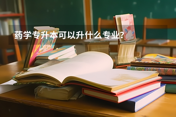 药学专升本可以升什么专业？