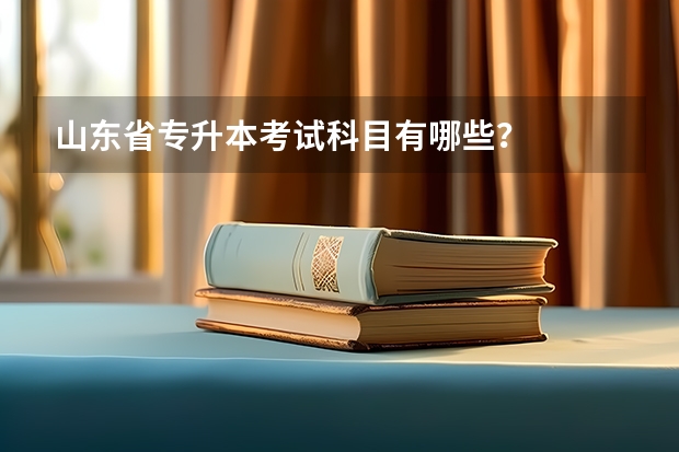 山东省专升本考试科目有哪些？