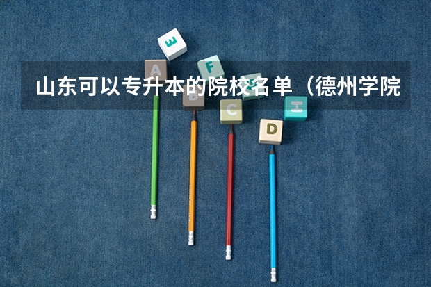 山东可以专升本的院校名单（德州学院专升本专业介绍：机械设计制造及其自动化专业？）