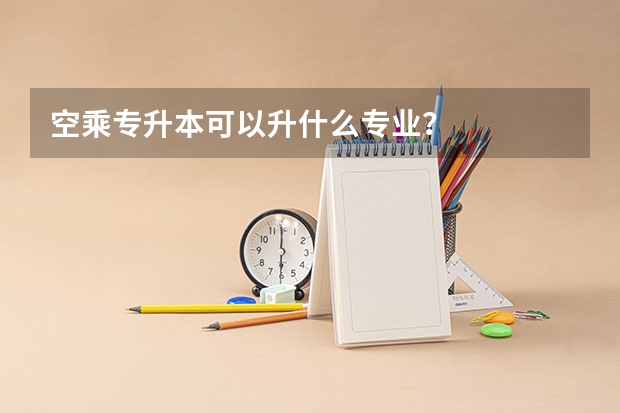 空乘专升本可以升什么专业？