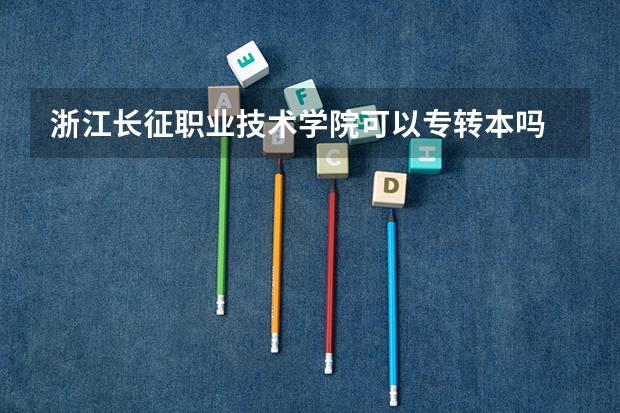 浙江长征职业技术学院可以专转本吗