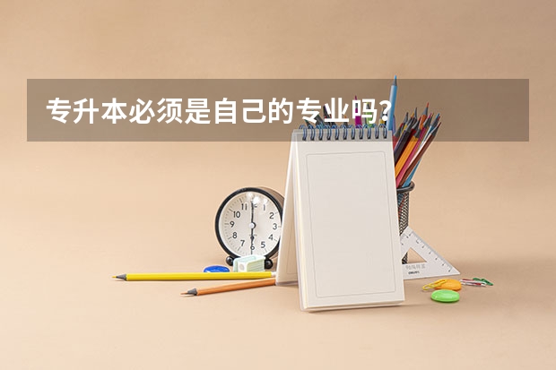 专升本必须是自己的专业吗？