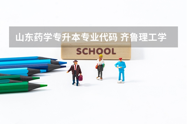 山东药学专升本专业代码 齐鲁理工学院专升本录取分数线