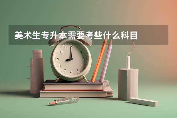 美术生专升本需要考些什么科目