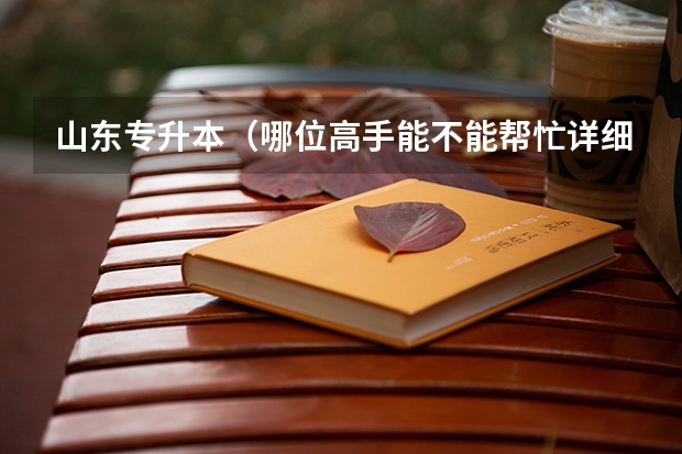 山东专升本（哪位高手能不能帮忙详细介绍一下山东的专升本？谢谢！！！）
