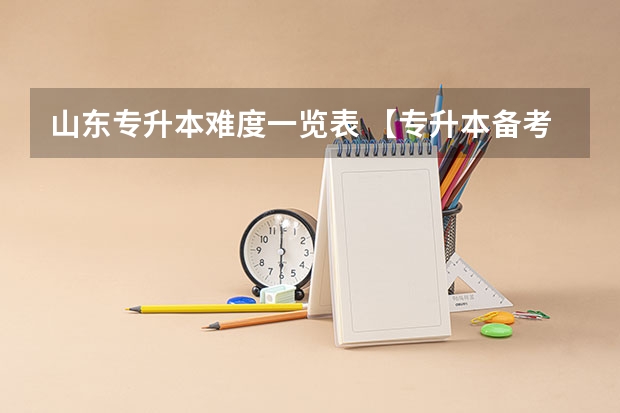 山东专升本难度一览表 【专升本备考】山东专升本计算机复习经验？