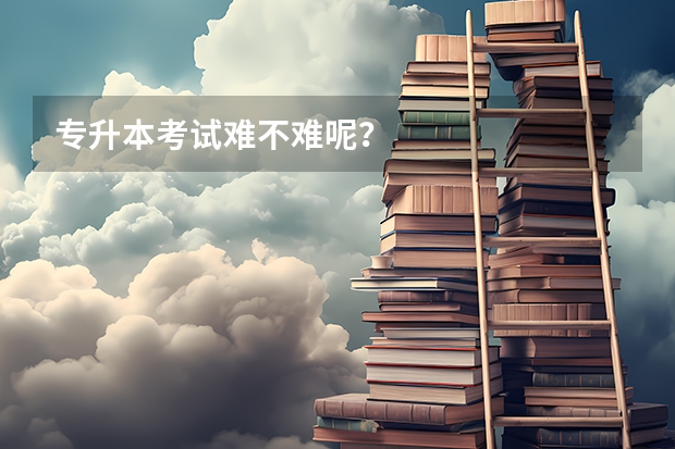 专升本考试难不难呢？