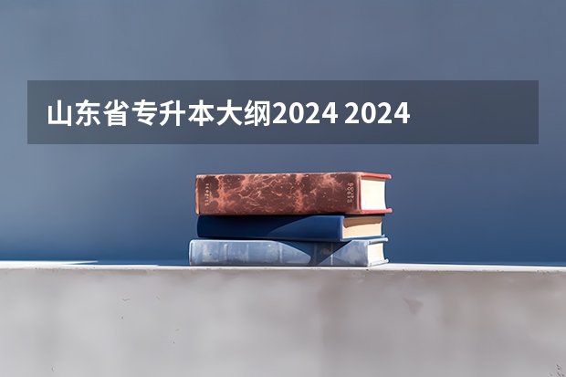 山东省专升本大纲2024 2024年专升本最新规定是怎样的？