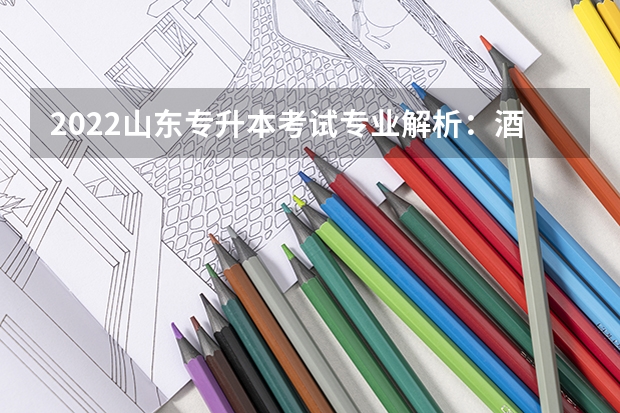 2022山东专升本考试专业解析：酒店管理专业 2022山东专升本考试什么时间报名