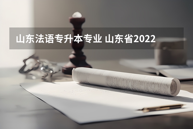 山东法语专升本专业 山东省2022年专升本哪些本科学校有法学专业？