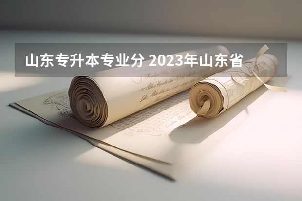 山东专升本专业分 2023年山东省学前教育专升本分数线是多少？