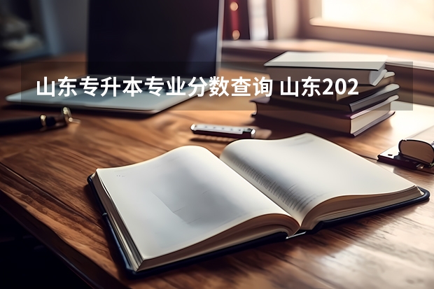山东专升本专业分数查询 山东2023年专升本成绩公布时间？