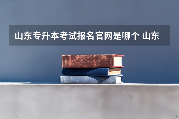 山东专升本考试报名官网是哪个 山东专升本考试报名入口已开通