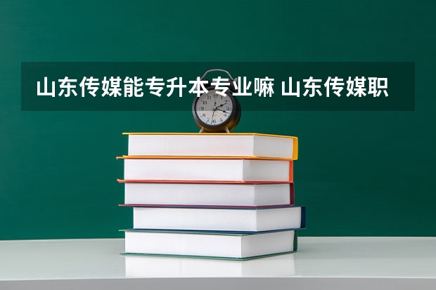 山东传媒能专升本专业嘛 山东传媒职业学院可以升山东大学吗