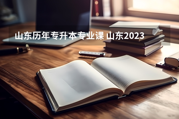 山东历年专升本专业课 山东2023年普通专升本考试需要考些什么科目？
