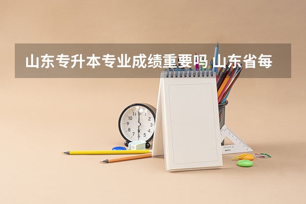 山东专升本专业成绩重要吗 山东省每年专升本新增的可报考专业分数低吗