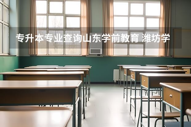 专升本专业查询山东学前教育 潍坊学院专升本专业介绍：学前教育(师范类)专业？