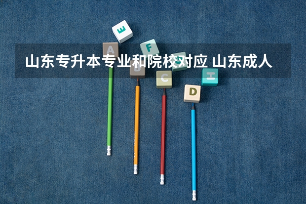 山东专升本专业和院校对应 山东成人高考专升本有什么大学及专业？