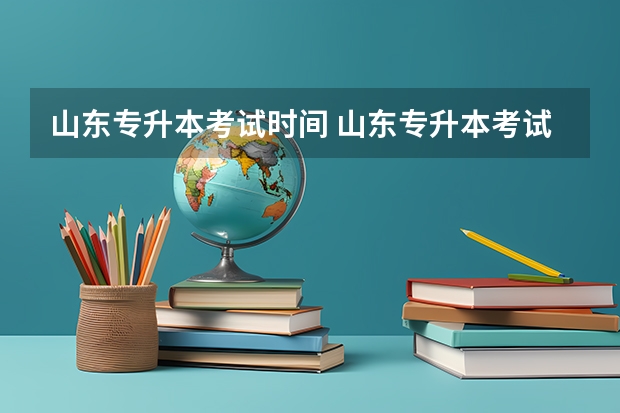 山东专升本考试时间 山东专升本考试时间：5月8日至9日
