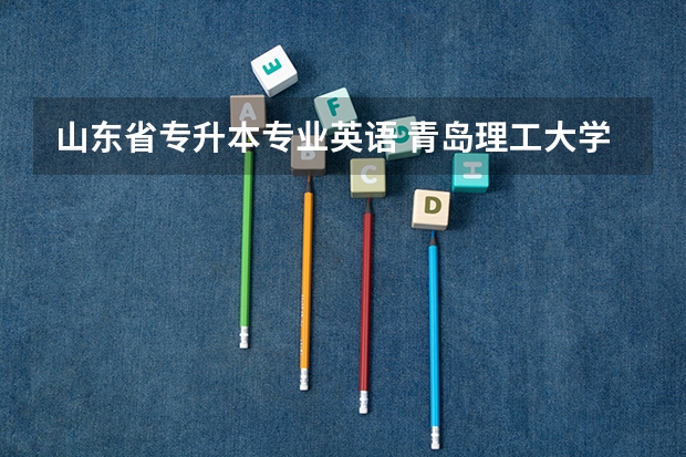 山东省专升本专业英语 青岛理工大学专升本专业介绍：英语专业？