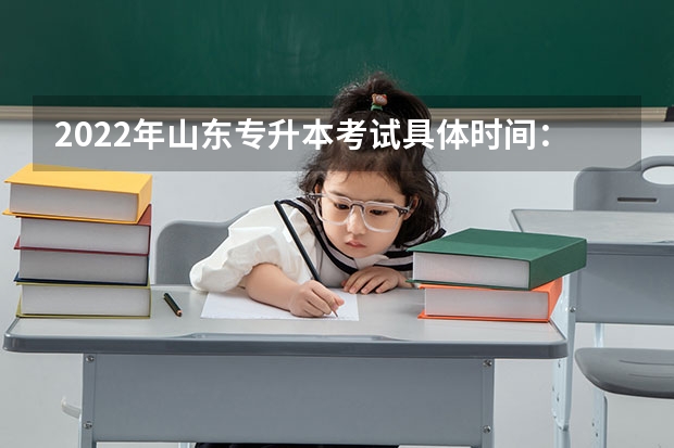 2022年山东专升本考试具体时间：5月7日 山东专升本考试科目各科考试分析