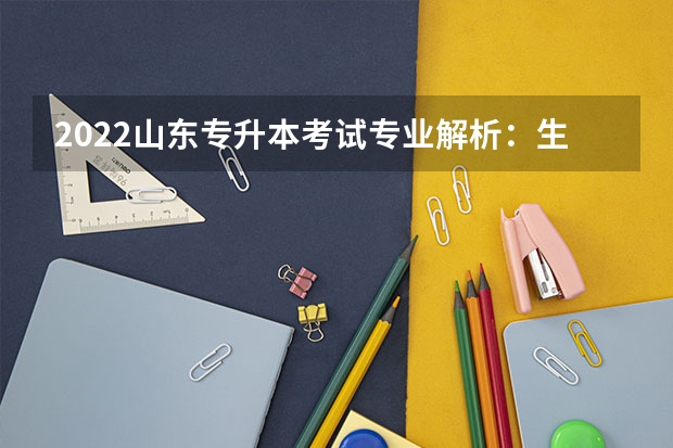 2022山东专升本考试专业解析：生物科学专业 山东专升本考试时间具体时间安排