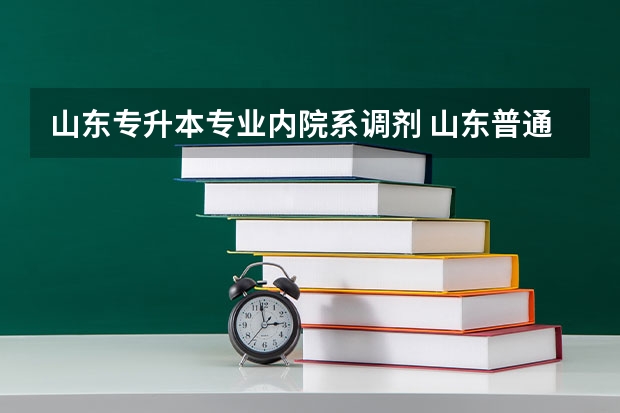 山东专升本专业内院系调剂 山东普通（统招）专升本中什么是学校是否服从调剂？